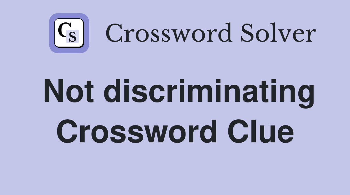 Not discriminating Crossword Clue