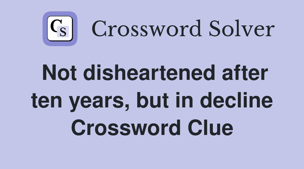 Not disheartened after ten years, but in decline Crossword Clue