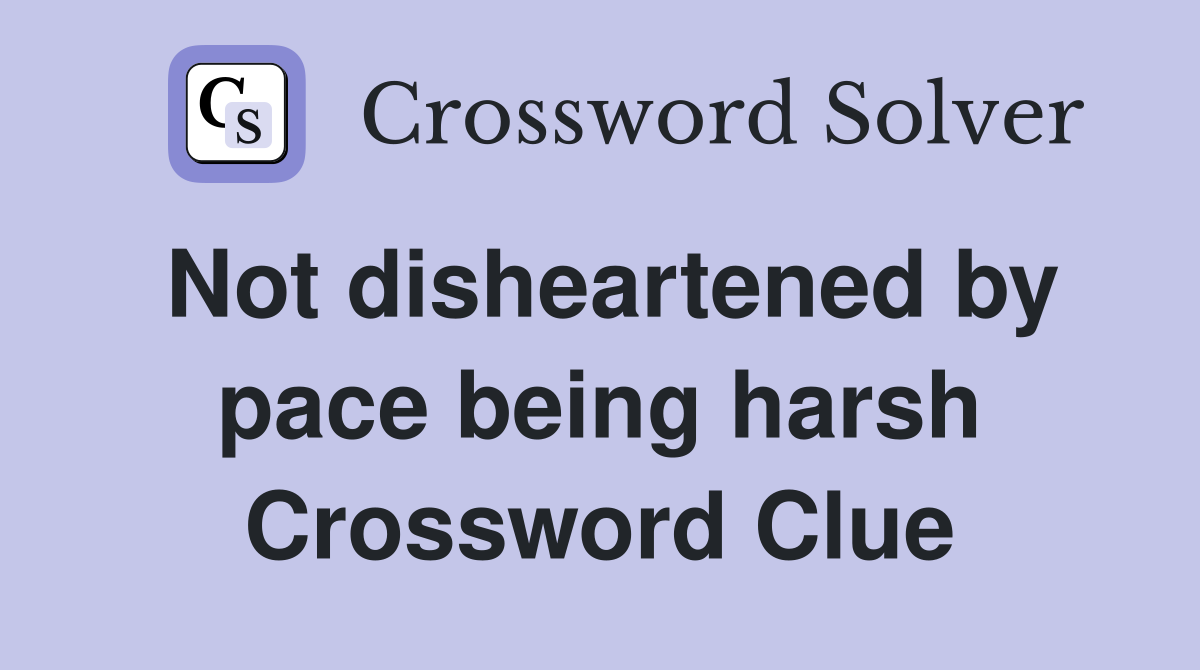 Not disheartened by pace being harsh Crossword Clue