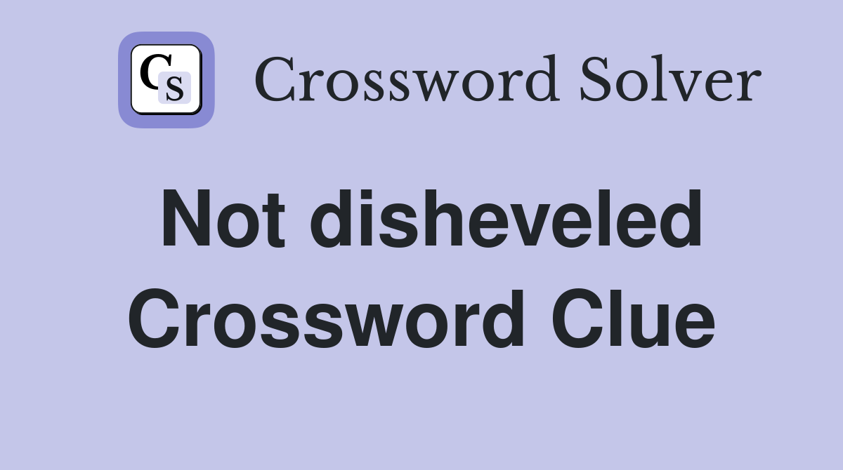 Not disheveled Crossword Clue