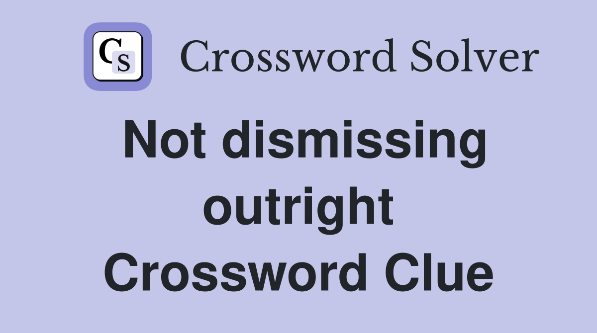 Not dismissing outright Crossword Clue