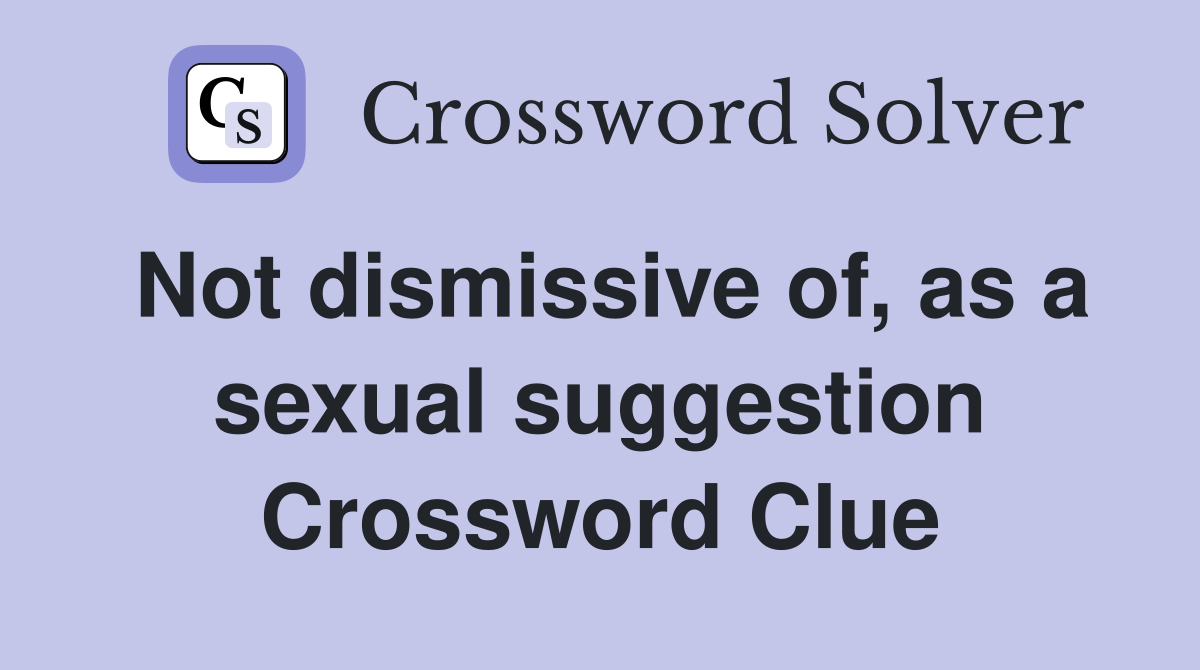 Not dismissive of, as a sexual suggestion Crossword Clue