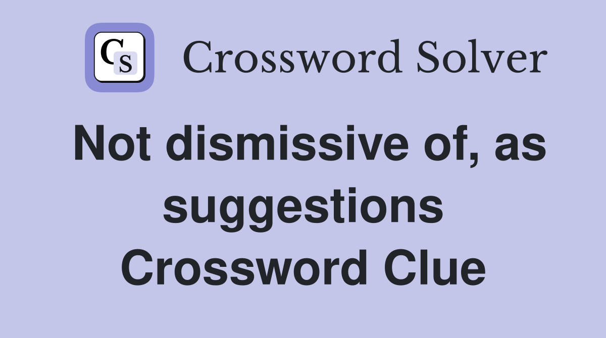 Not dismissive of, as suggestions Crossword Clue