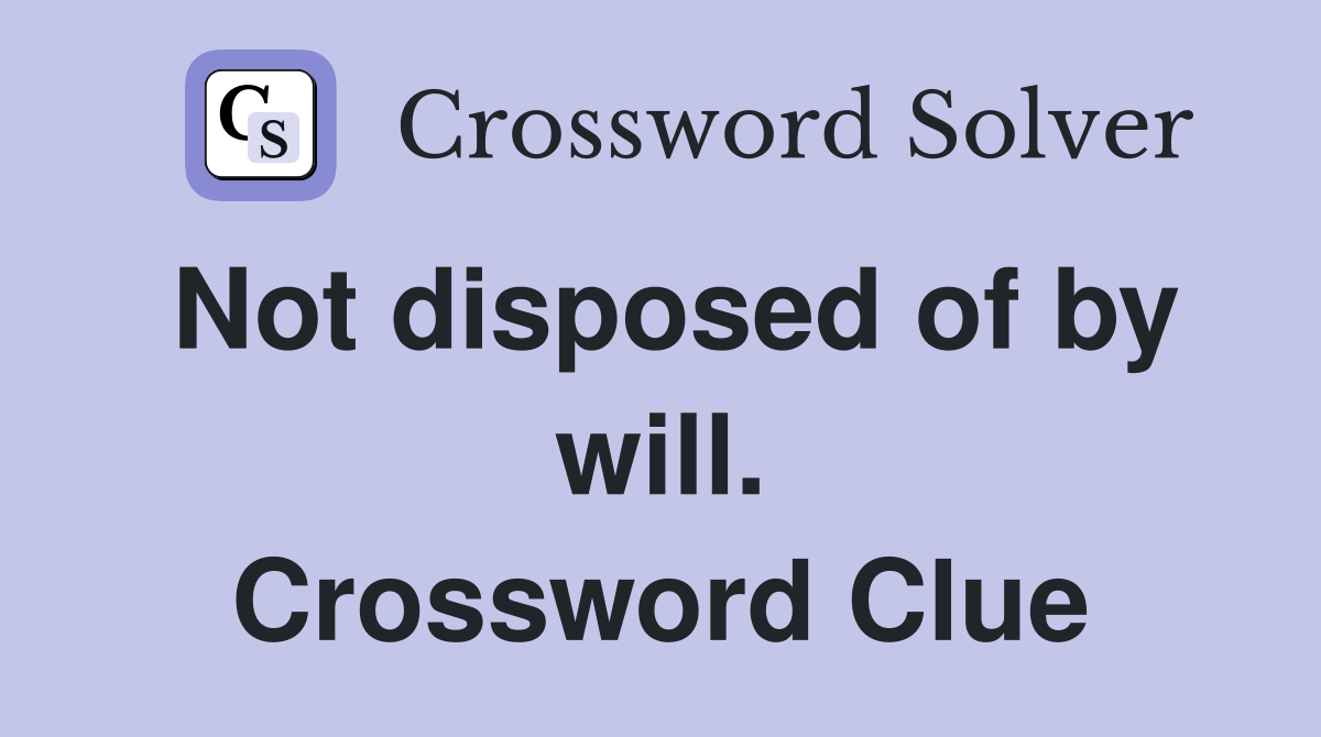 Not disposed of by will. Crossword Clue