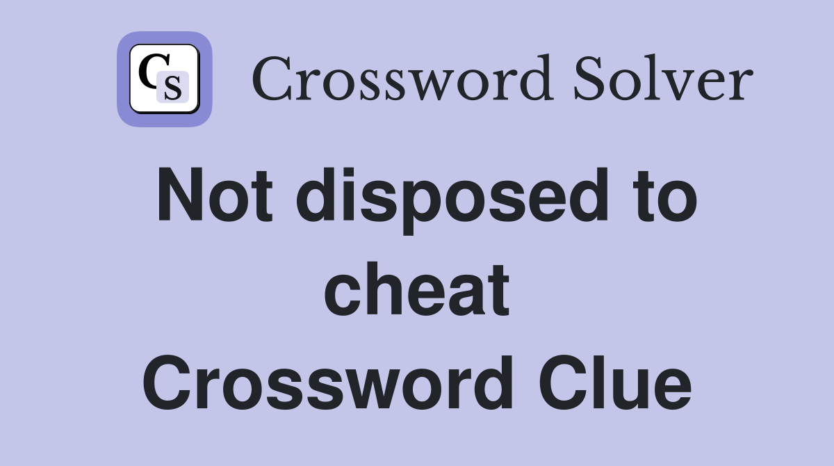 Not disposed to cheat Crossword Clue