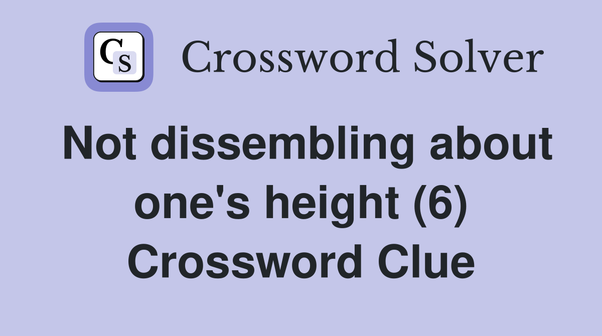 Not dissembling about one's height (6) Crossword Clue
