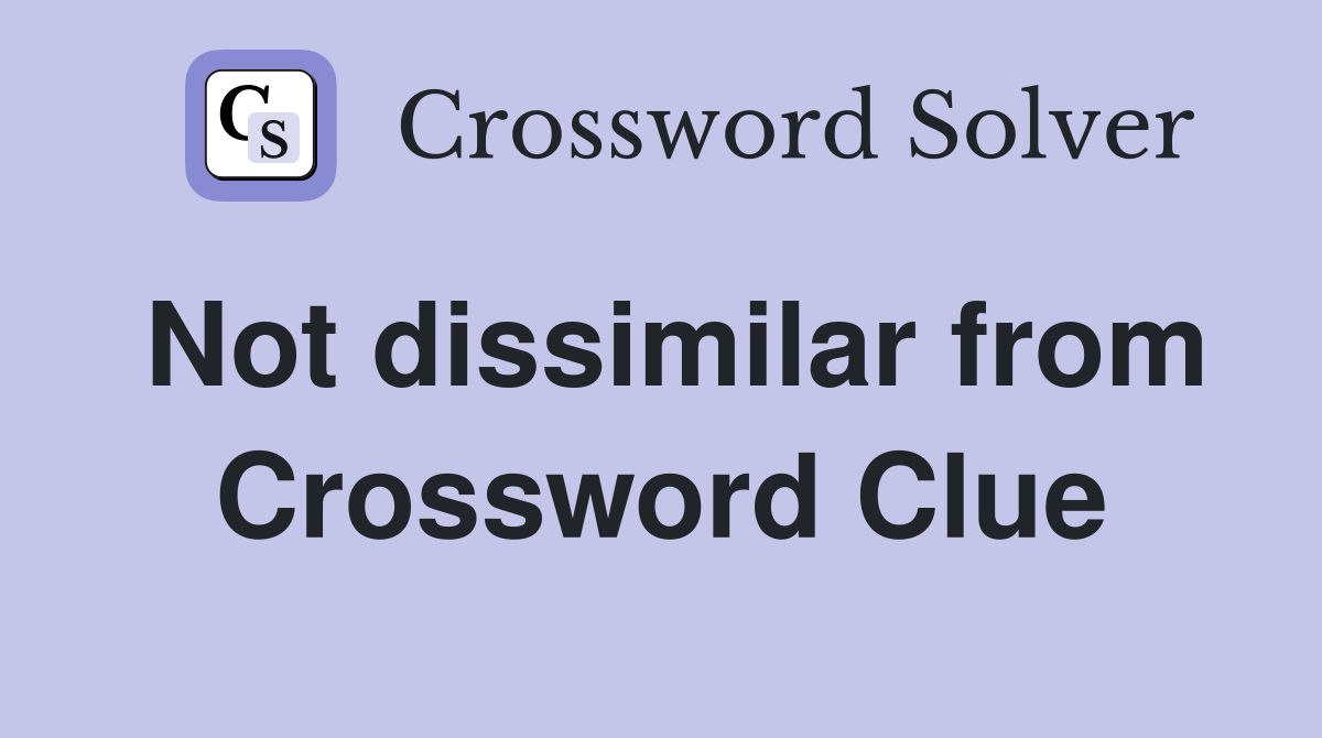 Not dissimilar from Crossword Clue