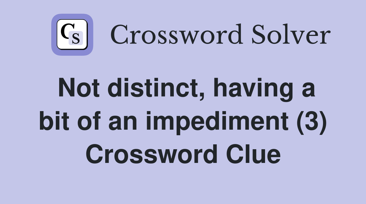 Not distinct, having a bit of an impediment (3) Crossword Clue