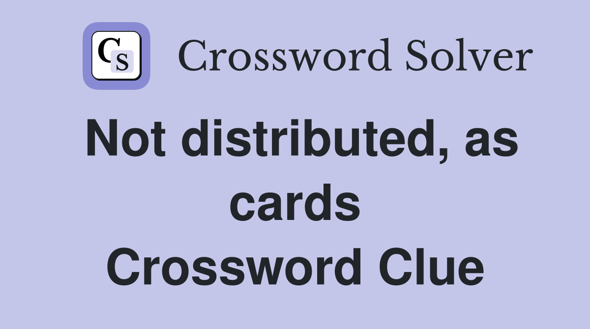 Not distributed, as cards Crossword Clue
