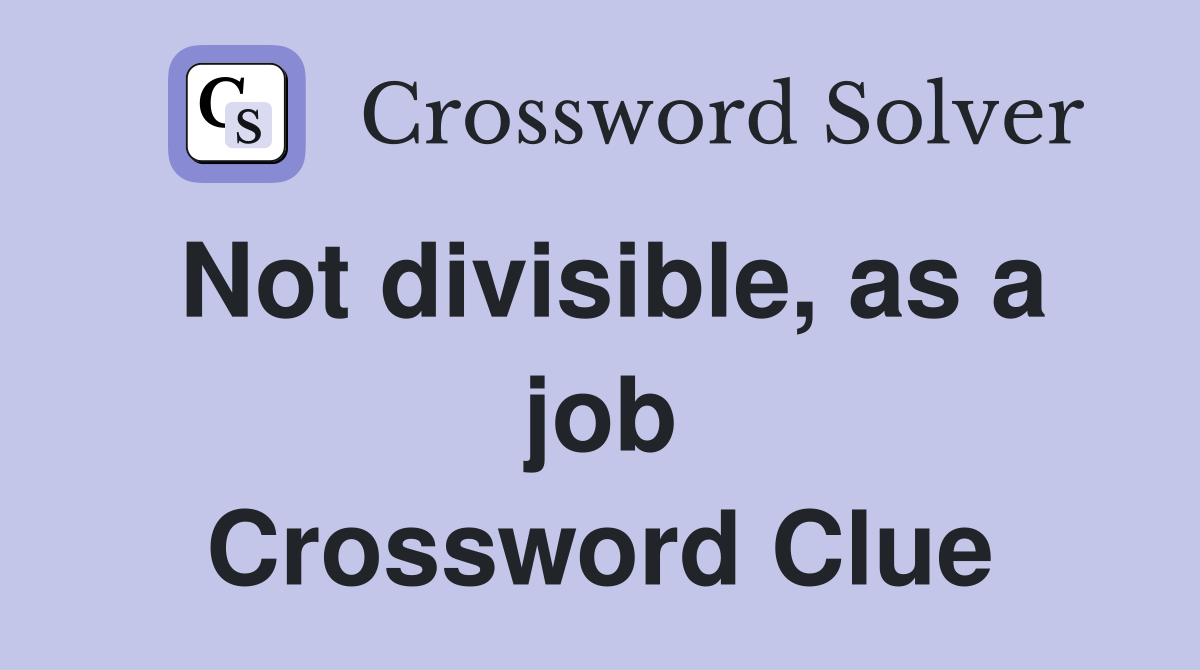 Not divisible, as a job Crossword Clue