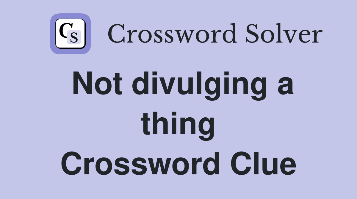 Not divulging a thing Crossword Clue