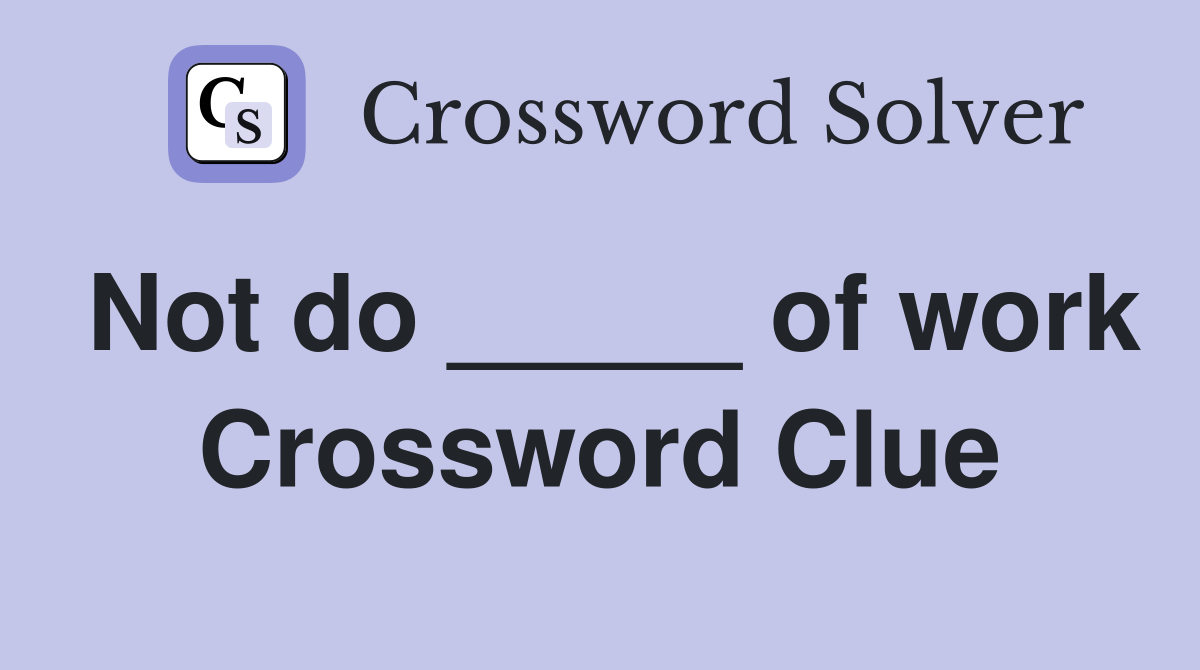 Not do _____ of work Crossword Clue