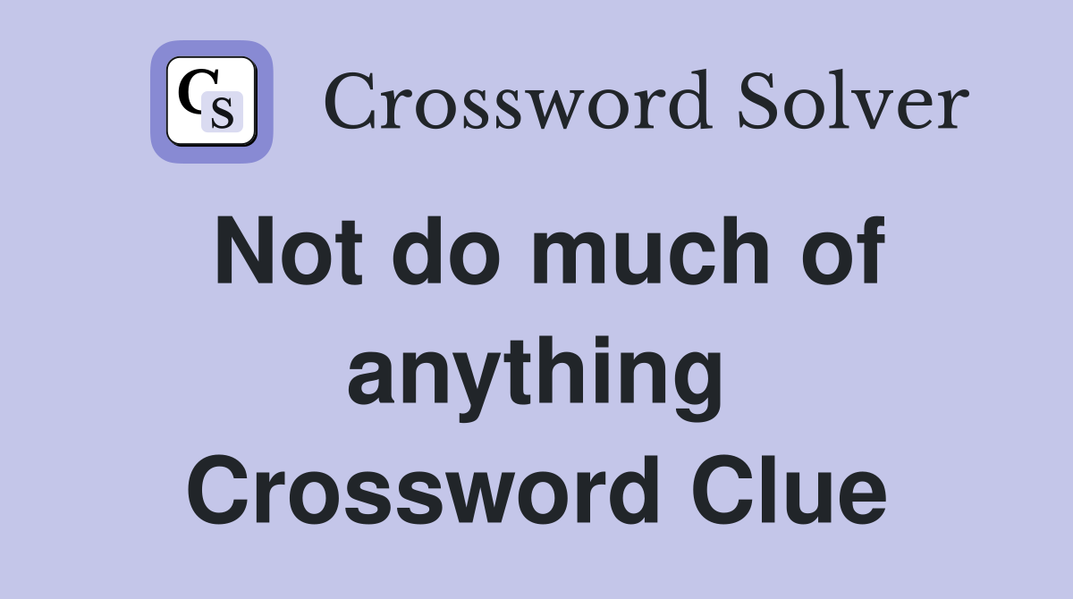 Not do much of anything Crossword Clue