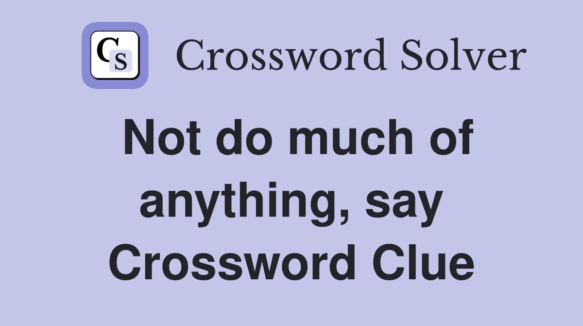 Not do much of anything, say Crossword Clue