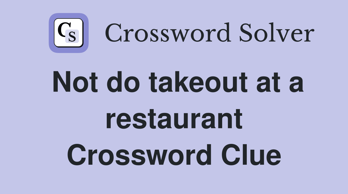 Not do takeout at a restaurant Crossword Clue