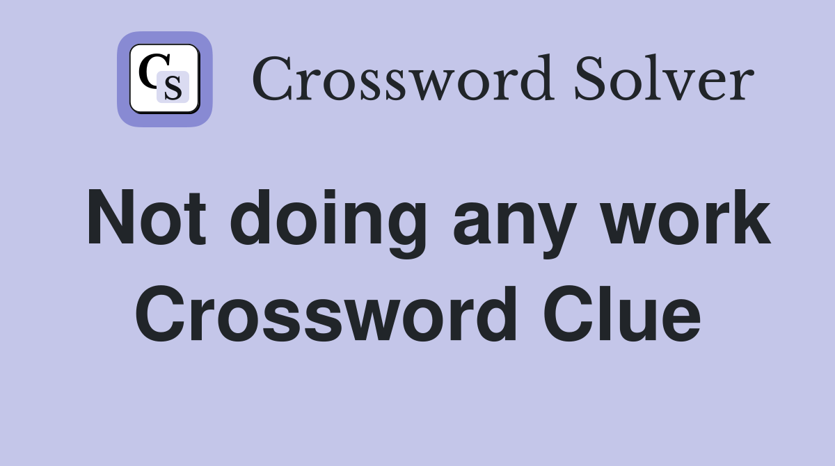 Not doing any work Crossword Clue