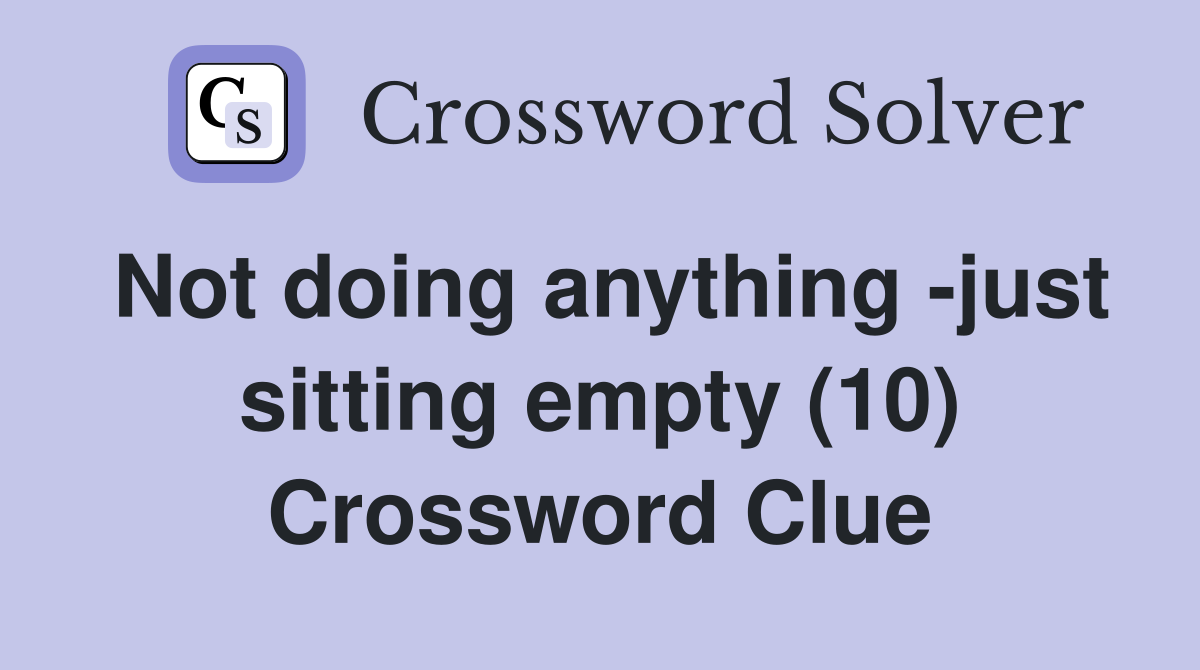 Not doing anything -just sitting empty (10) Crossword Clue