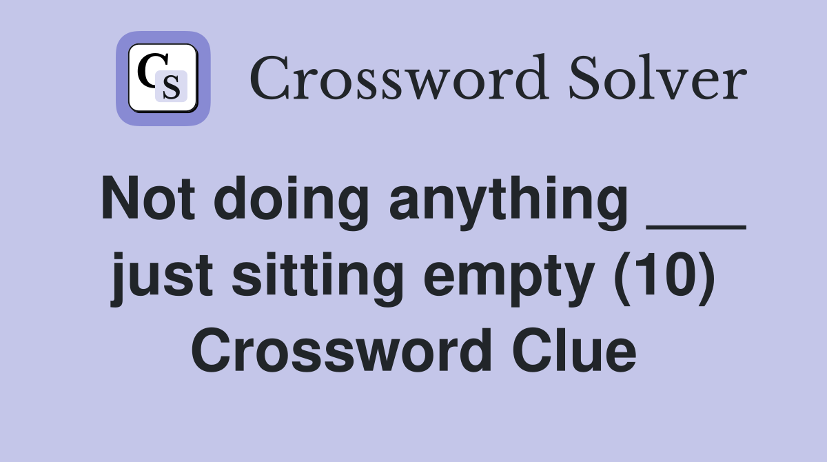 Not doing anything ___ just sitting empty (10) Crossword Clue