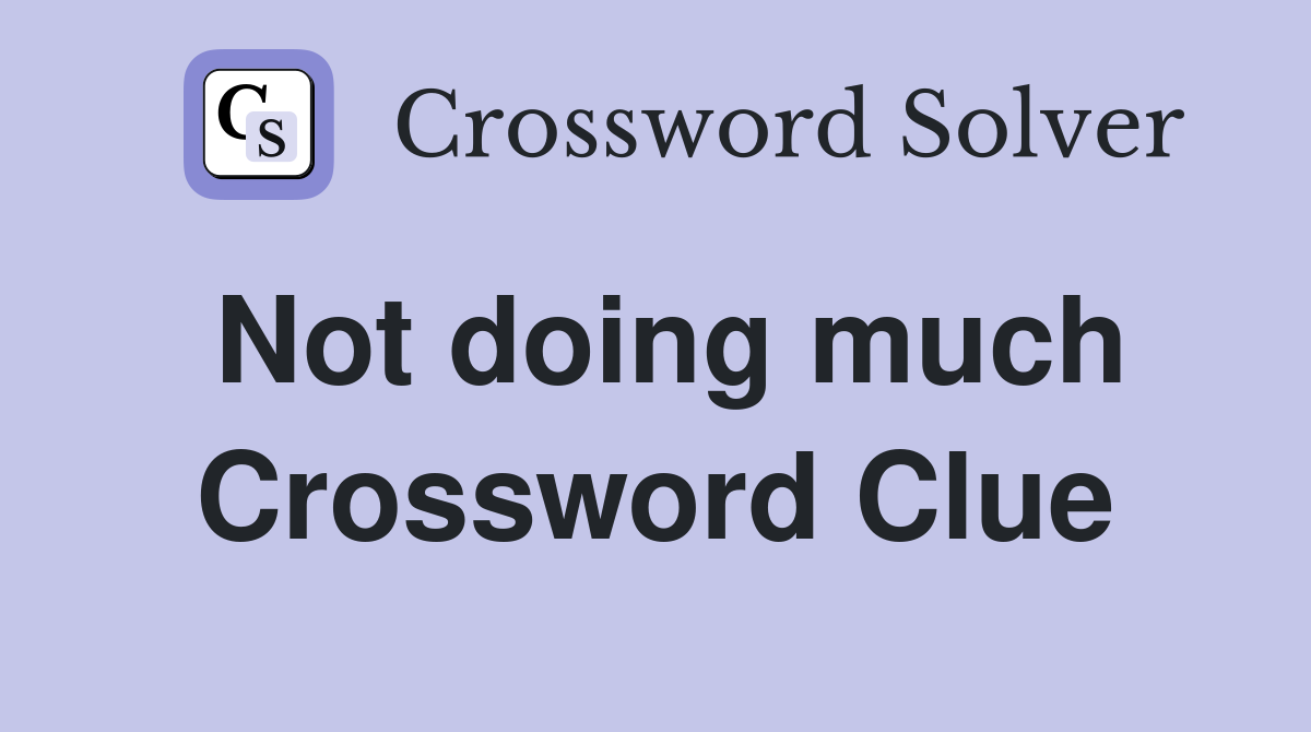 Not doing much Crossword Clue