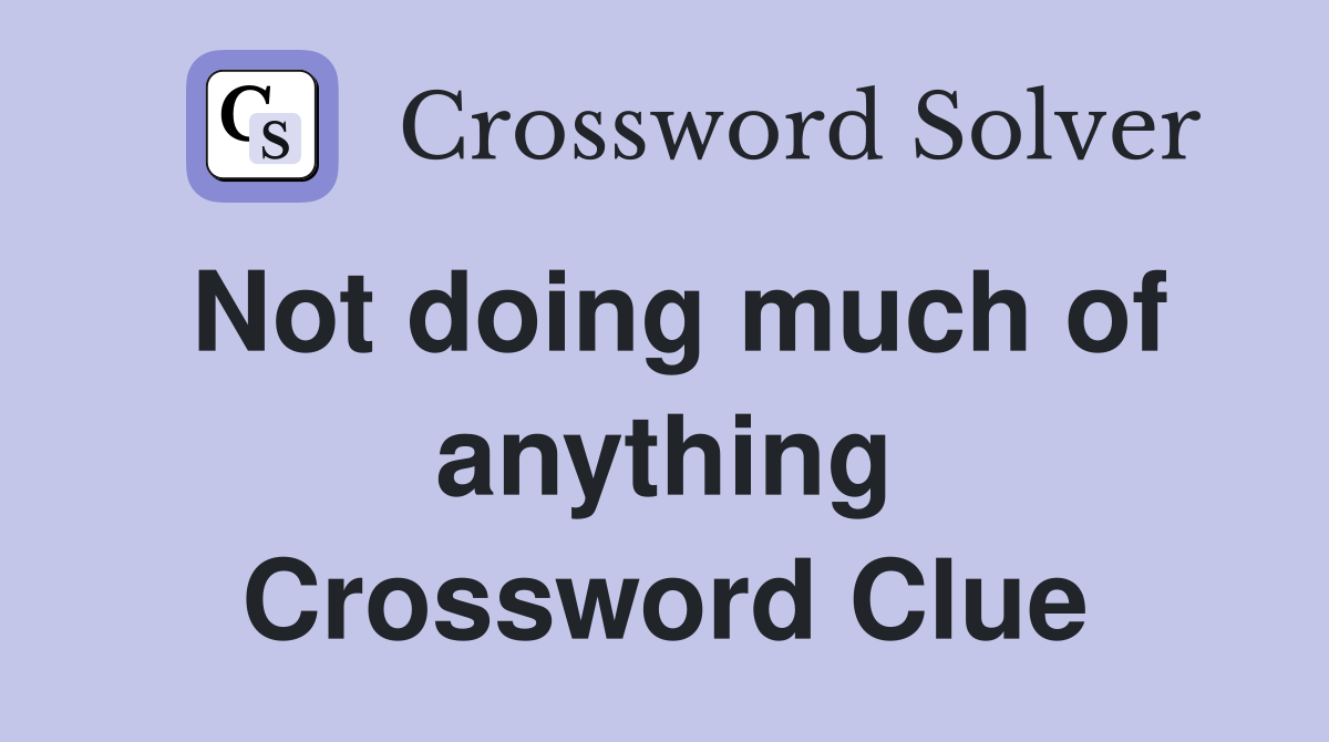 Not doing much of anything Crossword Clue