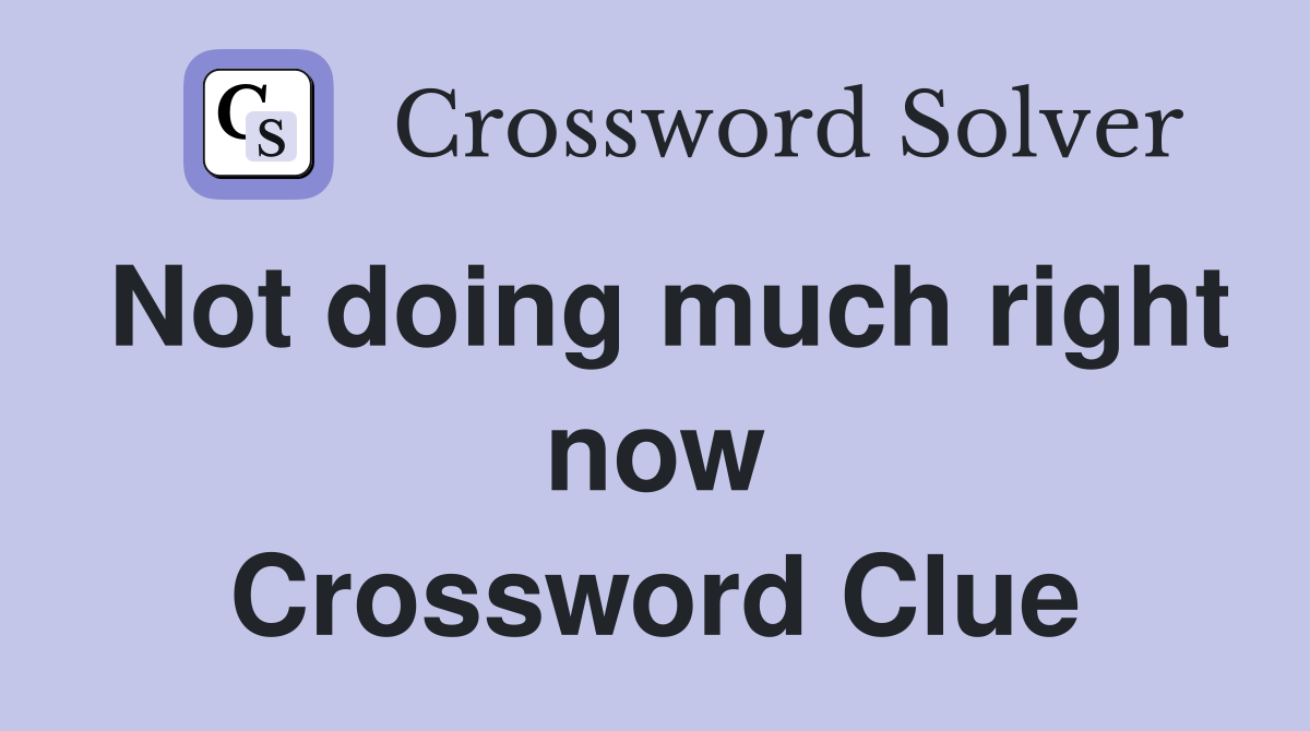 Not doing much right now Crossword Clue