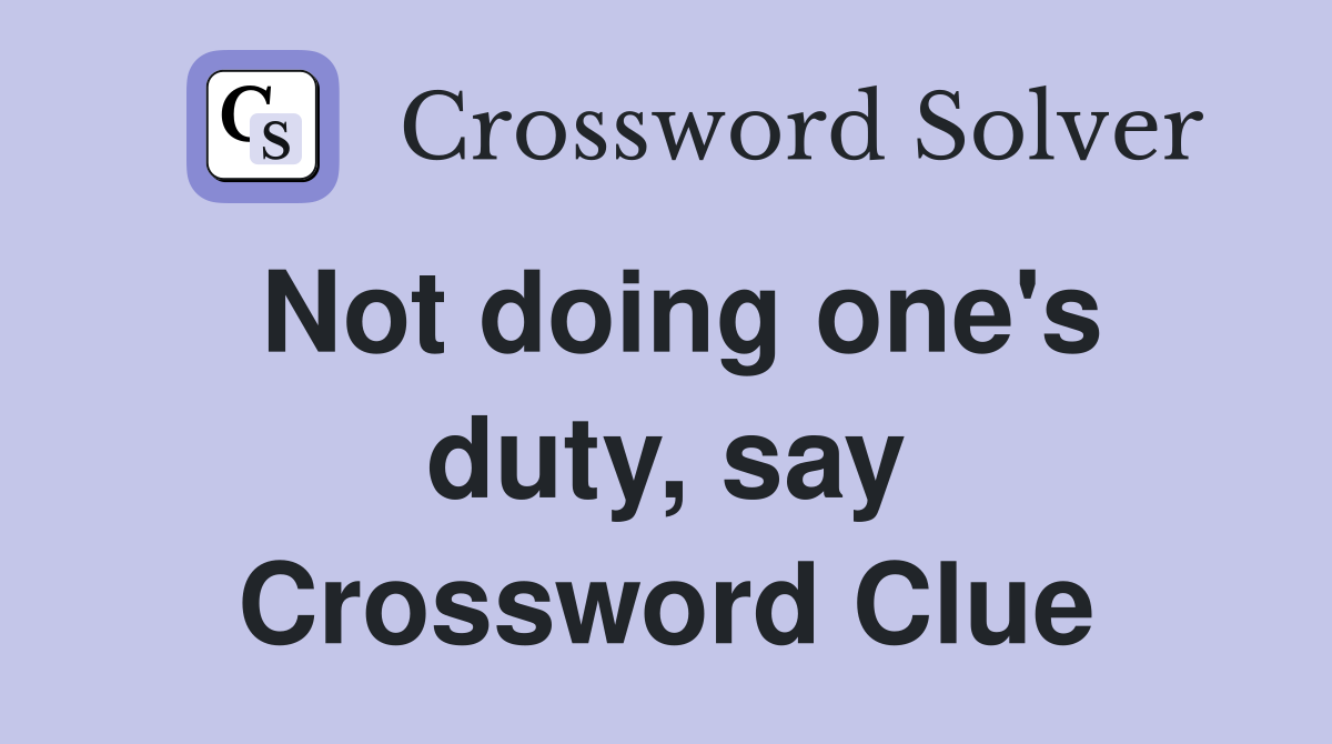 Not doing one's duty, say Crossword Clue