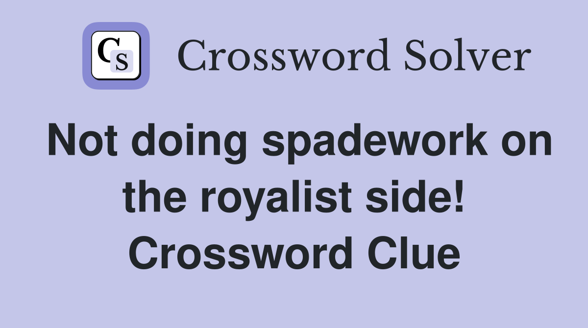 Not doing spadework on the royalist side! Crossword Clue