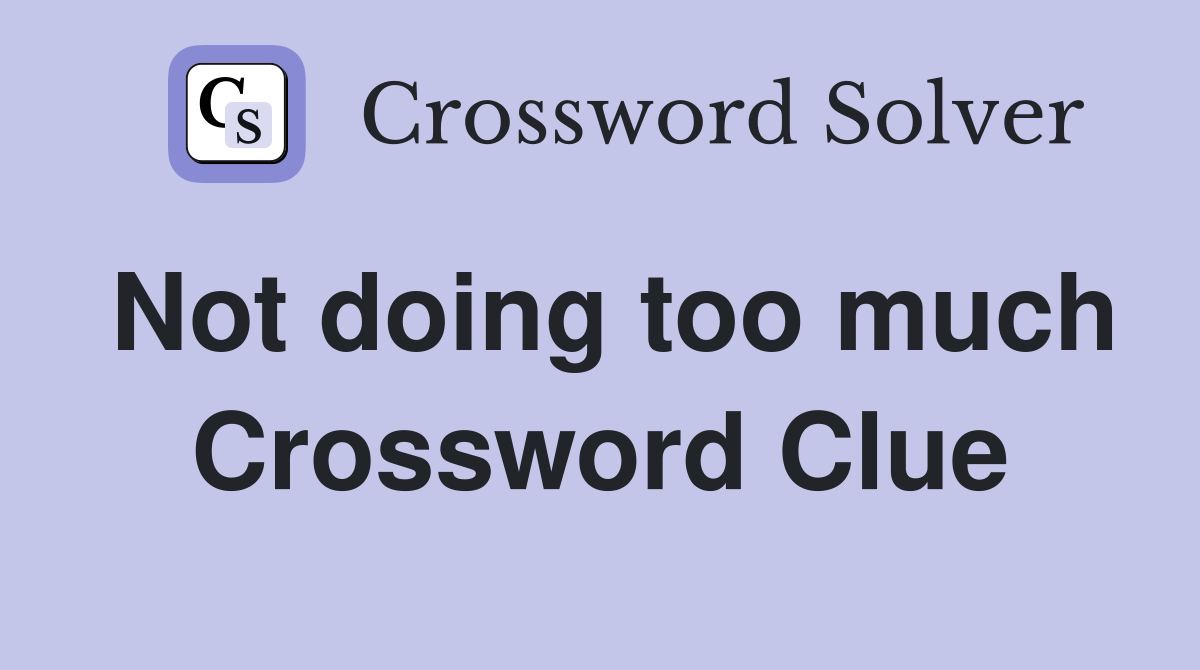 Not doing too much Crossword Clue