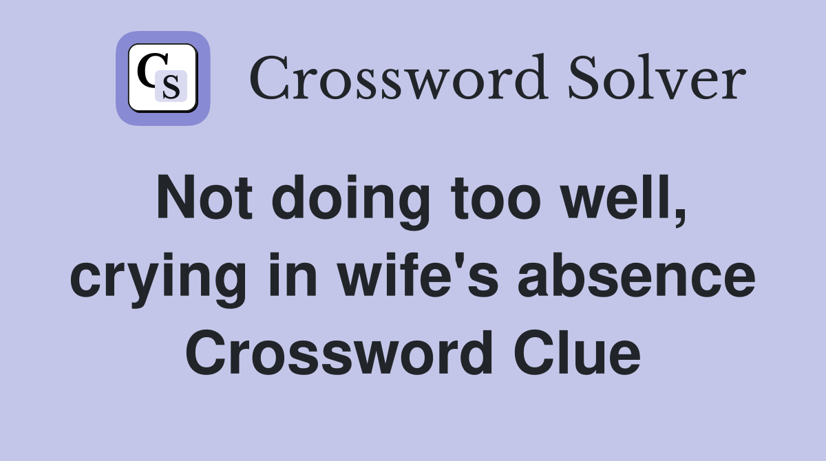 Not doing too well, crying in wife's absence Crossword Clue