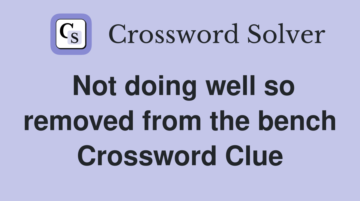 Not doing well so removed from the bench Crossword Clue