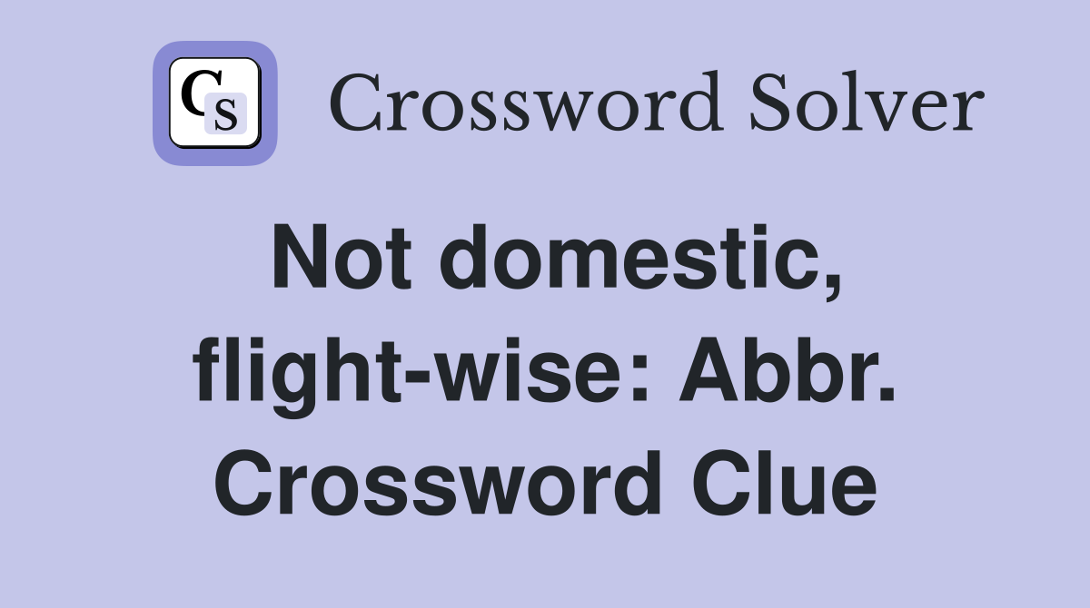 Not domestic, flight-wise: Abbr. Crossword Clue