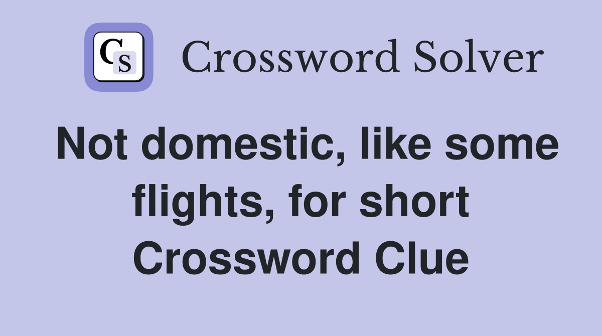 Not domestic, like some flights, for short Crossword Clue