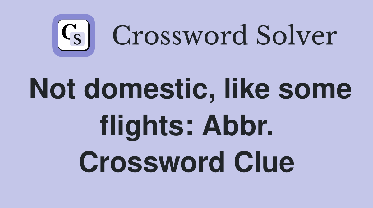 Not domestic, like some flights: Abbr. Crossword Clue
