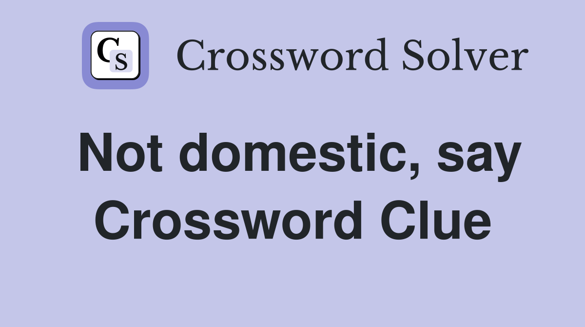 Not domestic, say Crossword Clue