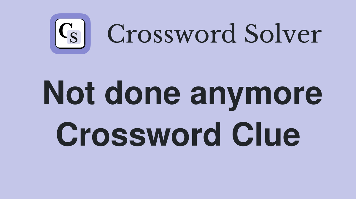 Not done anymore Crossword Clue