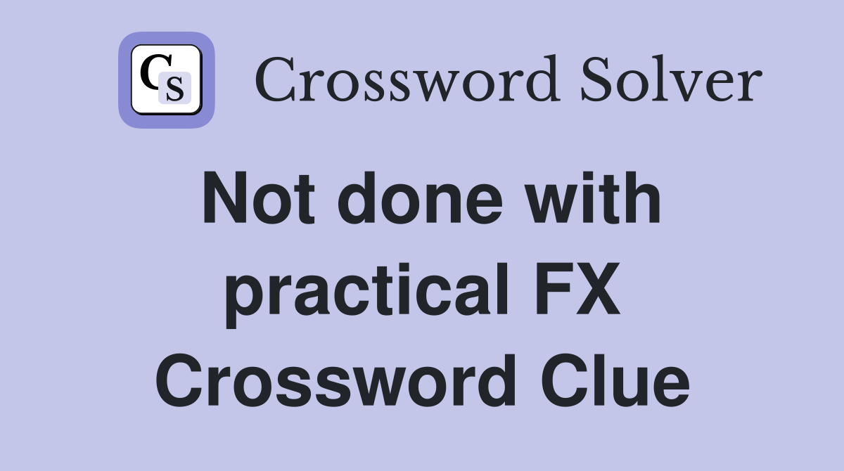 Not done with practical FX Crossword Clue