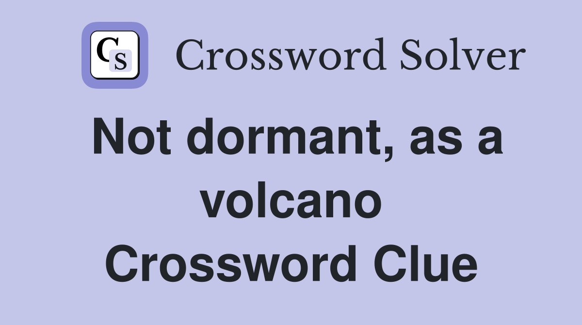 Not dormant, as a volcano Crossword Clue