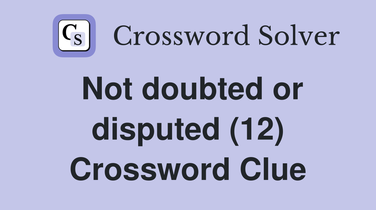Not doubted or disputed (12) Crossword Clue