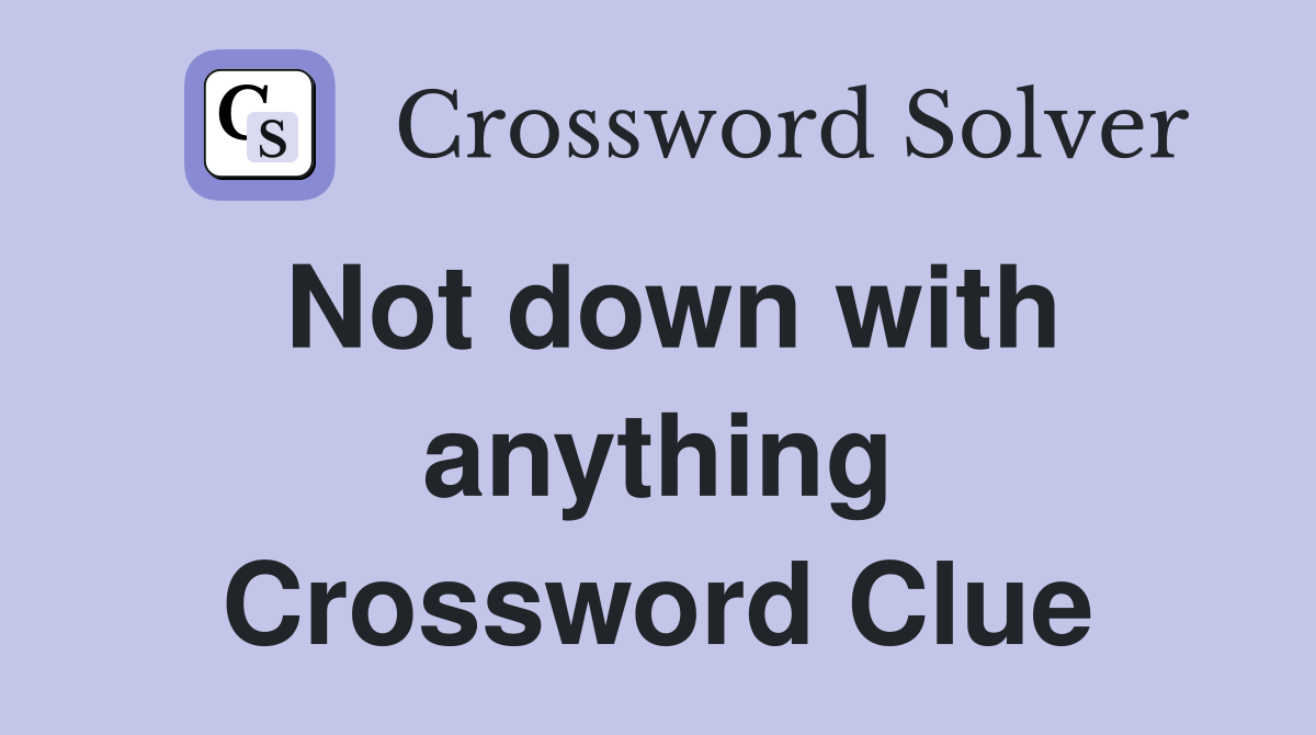 Not down with anything Crossword Clue