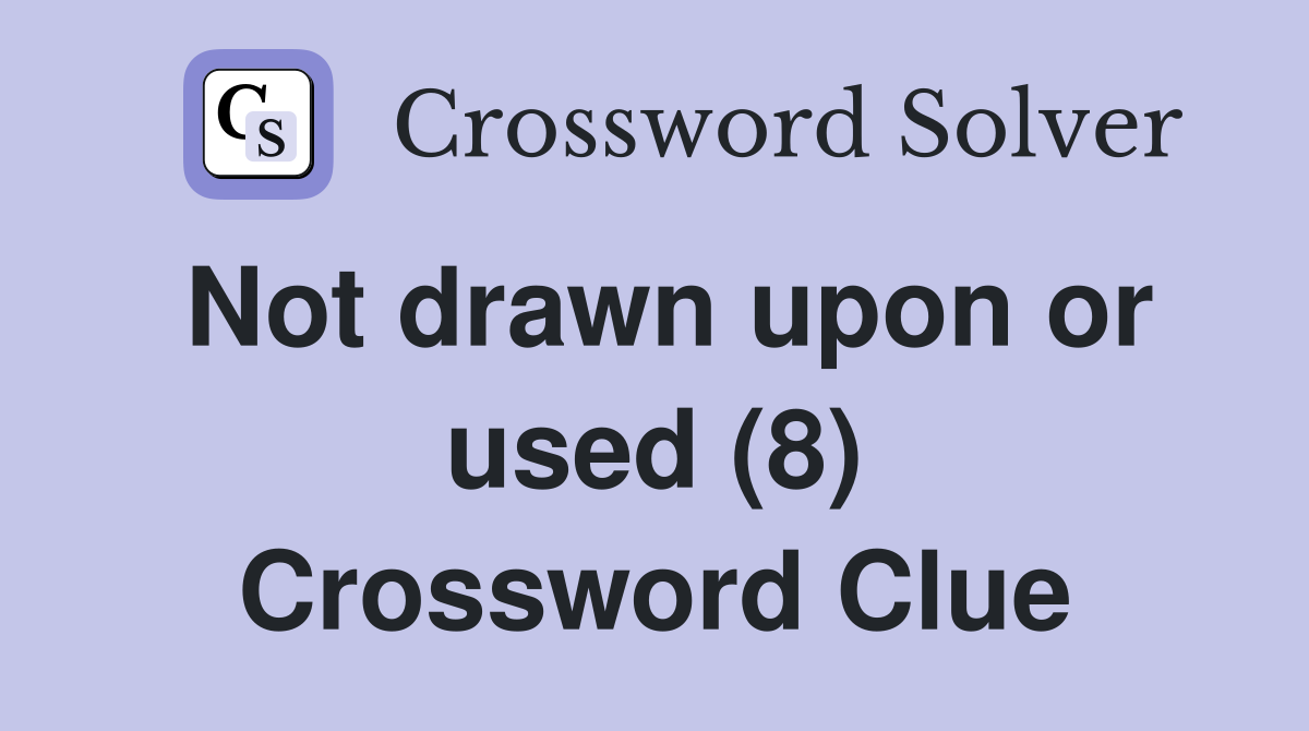 Not drawn upon or used (8) Crossword Clue