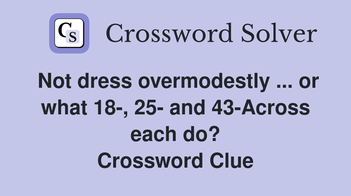 Not dress overmodestly ... or what 18-, 25- and 43-Across each do? Crossword Clue