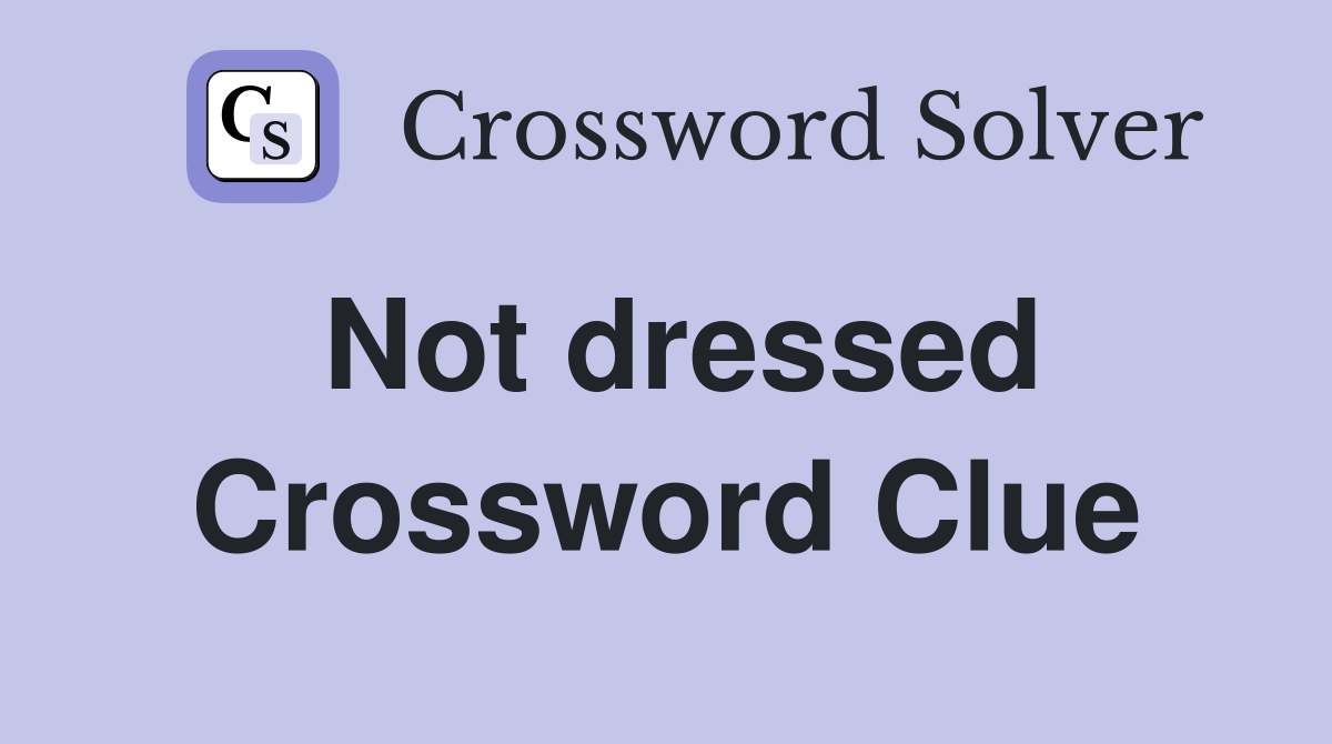 Not dressed Crossword Clue