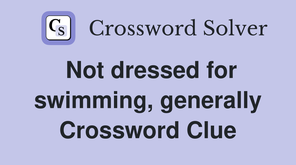 Not dressed for swimming, generally Crossword Clue