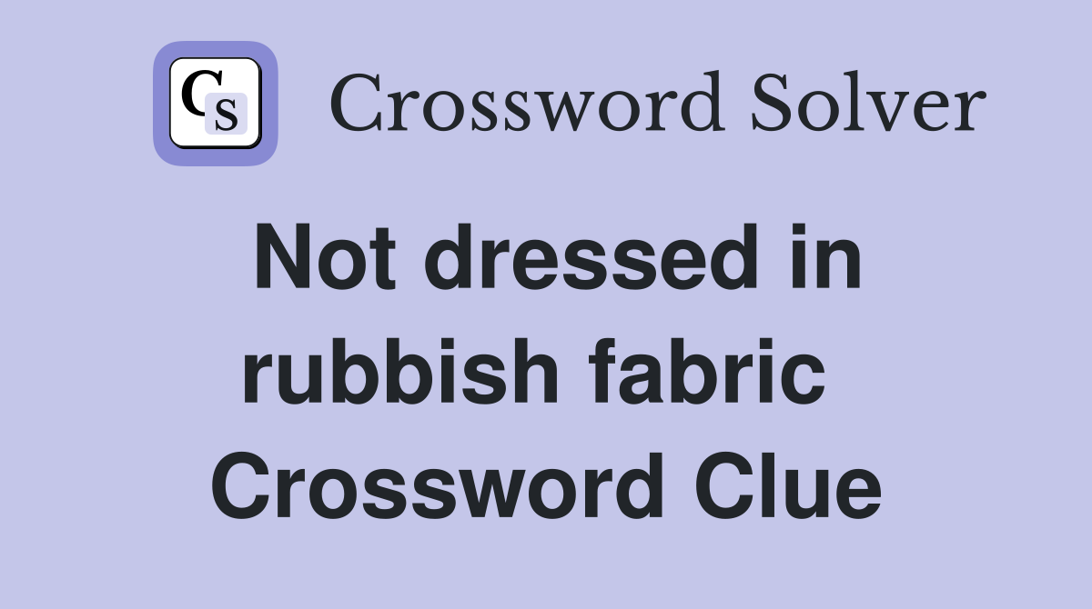 Not dressed in rubbish fabric  Crossword Clue