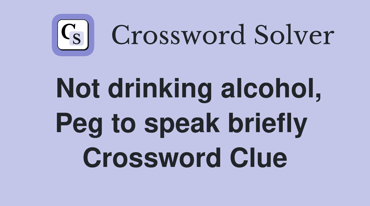 Not drinking alcohol, Peg to speak briefly  Crossword Clue