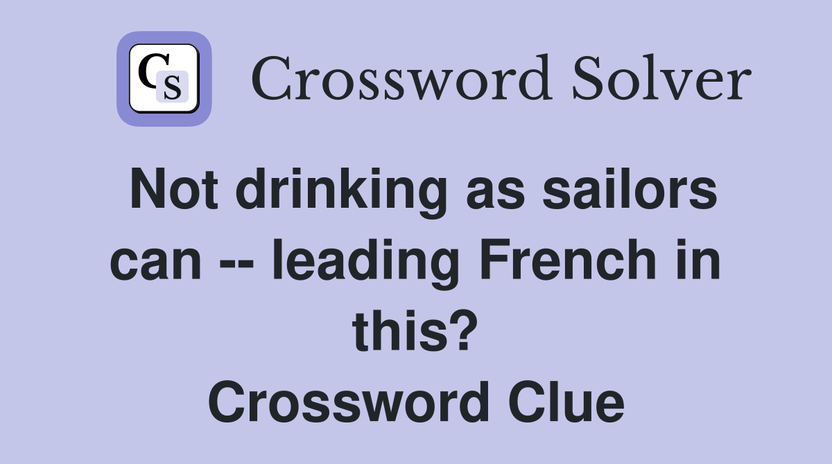 Not drinking as sailors can -- leading French in this? Crossword Clue