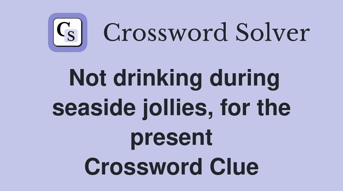 Not drinking during seaside jollies, for the present Crossword Clue