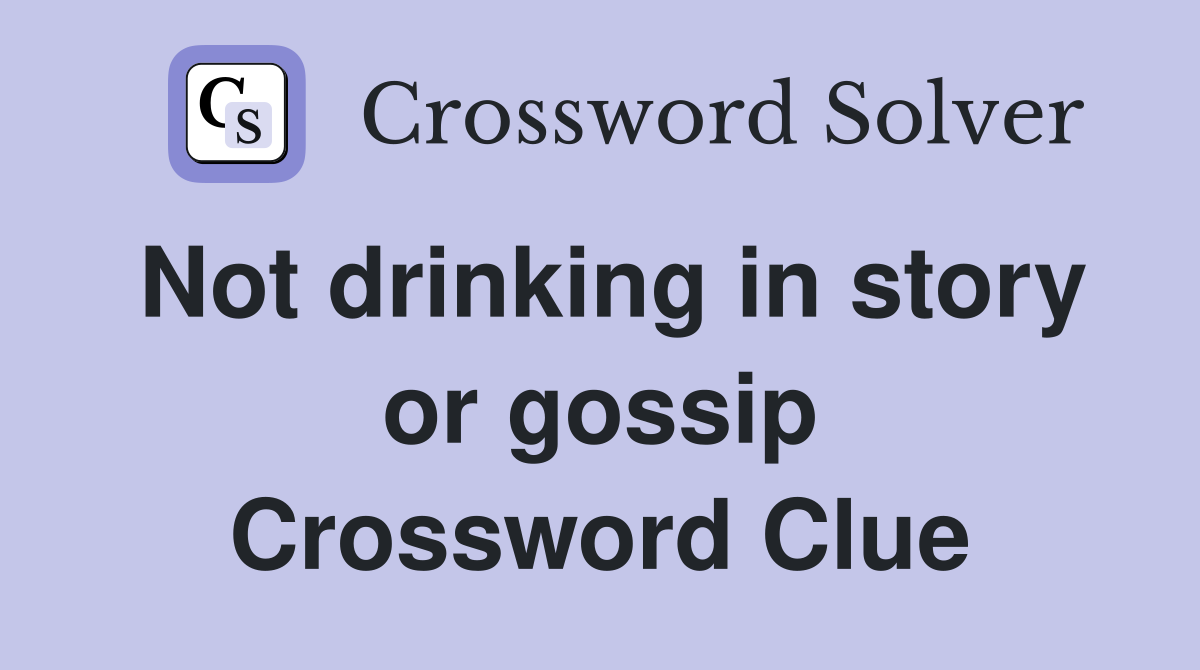 Not drinking in story or gossip Crossword Clue