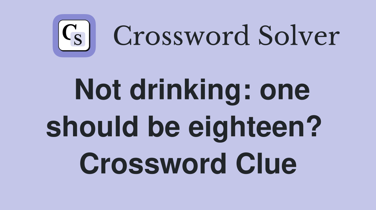Not drinking: one should be eighteen?  Crossword Clue
