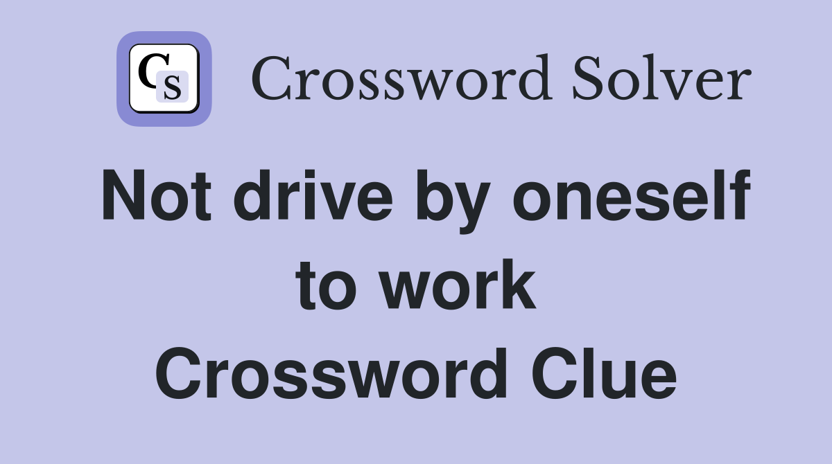 Not drive by oneself to work Crossword Clue